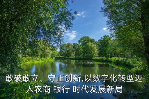 敢破敢立、守正創(chuàng)新,以數(shù)字化轉(zhuǎn)型邁入農(nóng)商 銀行 時代發(fā)展新局