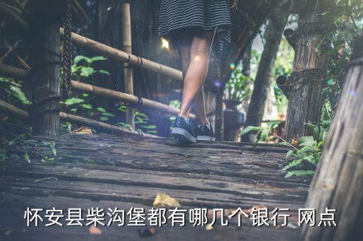 懷安縣柴溝堡都有哪幾個銀行 網點