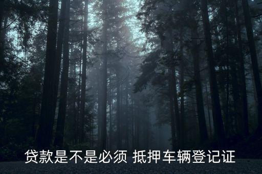 貸款是不是必須 抵押車(chē)輛登記證