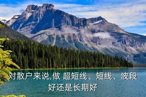 對散戶來說,做 超短線、短線、波段好還是長期好