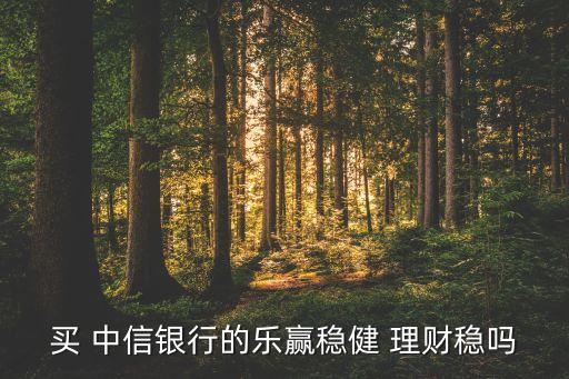 買 中信銀行的樂(lè)贏穩(wěn)健 理財(cái)穩(wěn)嗎