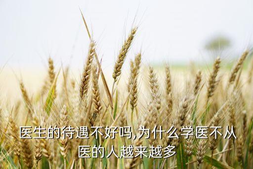  醫(yī)生的待遇不好嗎,為什么學(xué)醫(yī)不從醫(yī)的人越來(lái)越多