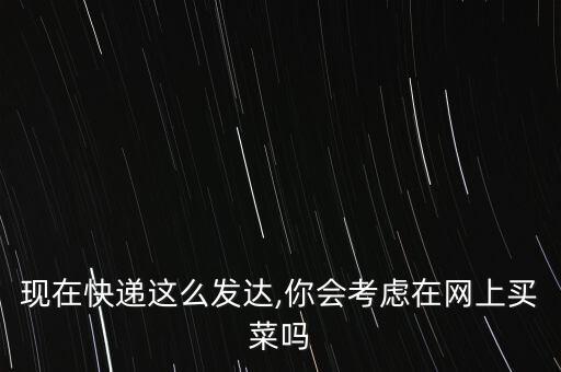 現(xiàn)在快遞這么發(fā)達(dá),你會(huì)考慮在網(wǎng)上買(mǎi)菜嗎