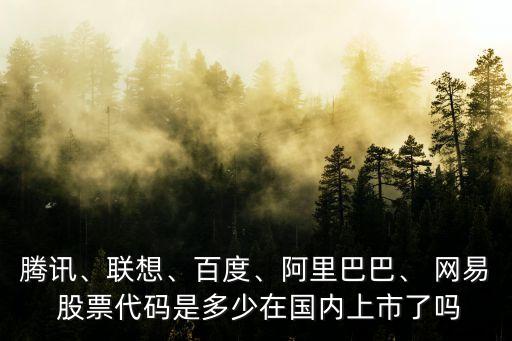 騰訊、聯(lián)想、百度、阿里巴巴、 網(wǎng)易 股票代碼是多少在國(guó)內(nèi)上市了嗎