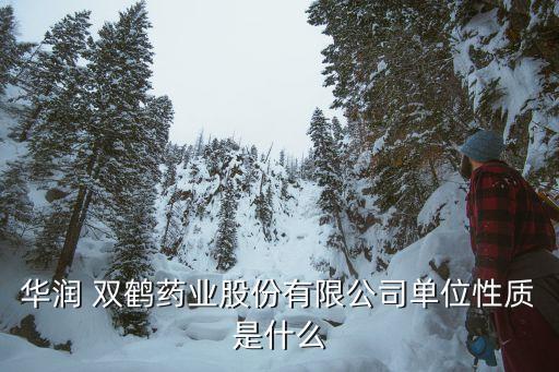 華潤 雙鶴藥業(yè)股份有限公司單位性質是什么
