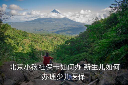  北京小孩社?？ㄈ绾无k 新生兒如何辦理少兒醫(yī)保