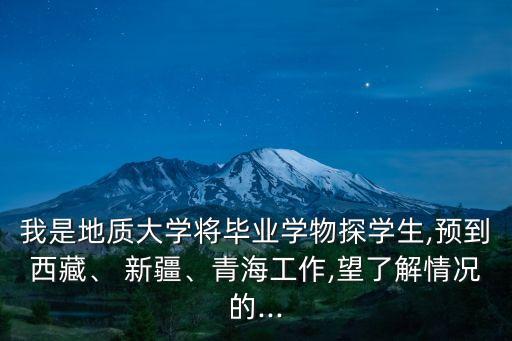 我是地質(zhì)大學(xué)將畢業(yè)學(xué)物探學(xué)生,預(yù)到西藏、 新疆、青海工作,望了解情況的...