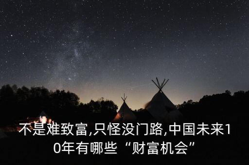 不是難致富,只怪沒門路,中國未來10年有哪些“財(cái)富機(jī)會(huì)”