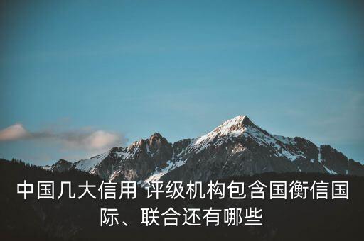 中國幾大信用 評級機構包含國衡信國際、聯(lián)合還有哪些