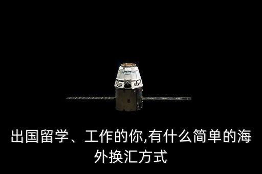 出國留學、工作的你,有什么簡單的海外換匯方式