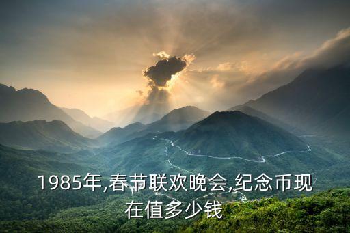 1985年,春節(jié)聯(lián)歡晚會,紀念幣現(xiàn)在值多少錢