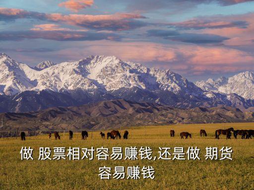做 股票相對(duì)容易賺錢(qián),還是做 期貨容易賺錢(qián)