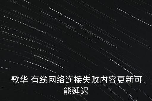  歌華 有線網(wǎng)絡連接失敗內容更新可能延遲