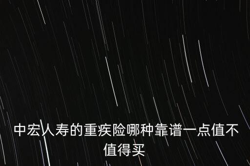  中宏人壽的重疾險(xiǎn)哪種靠譜一點(diǎn)值不值得買(mǎi)