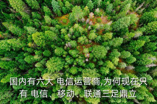 國(guó)內(nèi)有六大 電信運(yùn)營(yíng)商,為何現(xiàn)在只有 電信、移動(dòng)、聯(lián)通三足鼎立