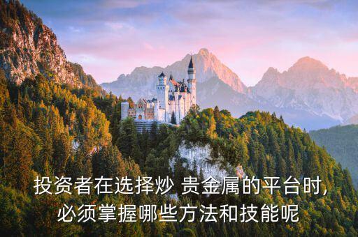 投資者在選擇炒 貴金屬的平臺時(shí),必須掌握哪些方法和技能呢