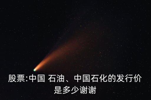 股票:中國 石油、中國石化的發(fā)行價是多少謝謝