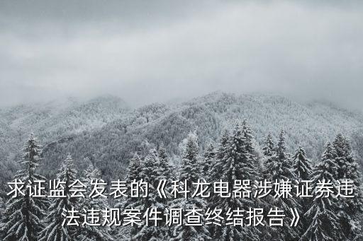 求證監(jiān)會發(fā)表的《科龍電器涉嫌證券違法違規(guī)案件調(diào)查終結(jié)報(bào)告》