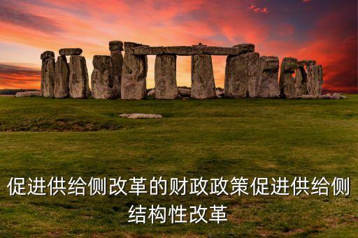 促進(jìn)供給側(cè)改革的財政政策促進(jìn)供給側(cè)結(jié)構(gòu)性改革