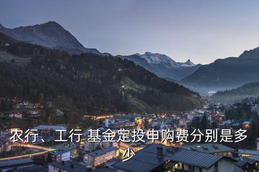 農(nóng)行、工行 基金定投申購(gòu)費(fèi)分別是多少