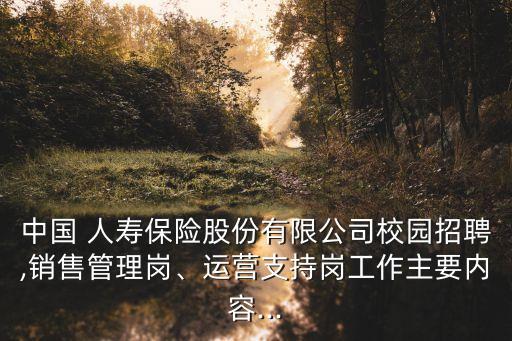 中國 人壽保險股份有限公司校園招聘,銷售管理崗、運(yùn)營支持崗工作主要內(nèi)容...