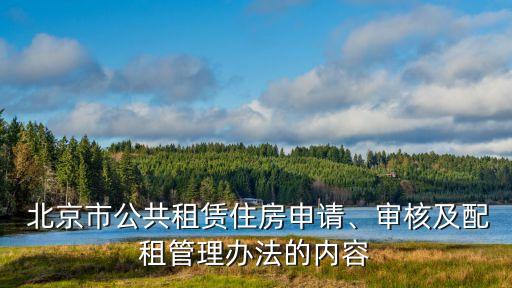  北京市公共租賃住房申請、審核及配租管理辦法的內(nèi)容
