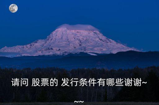請(qǐng)問 股票的 發(fā)行條件有哪些謝謝~~~