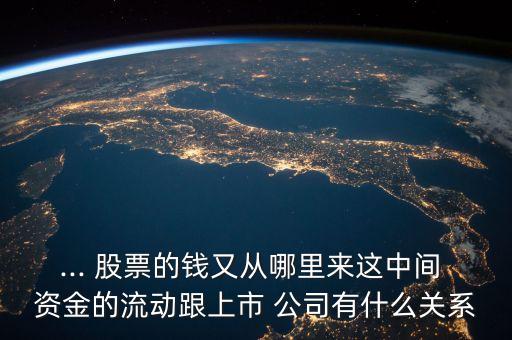 ... 股票的錢又從哪里來這中間 資金的流動跟上市 公司有什么關系
