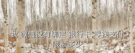 我 微信沒(méi)有綁定 銀行卡,零錢(qián)支付限額多少