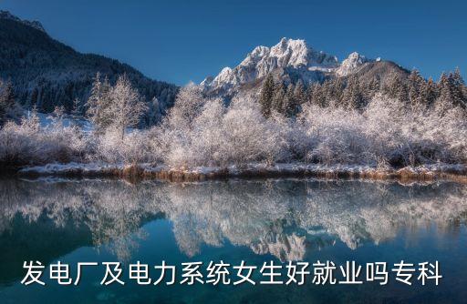 發(fā)電廠及電力系統(tǒng)女生好就業(yè)嗎?？? class=
