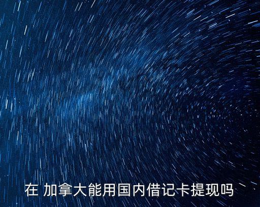 在 加拿大能用國內借記卡提現(xiàn)嗎