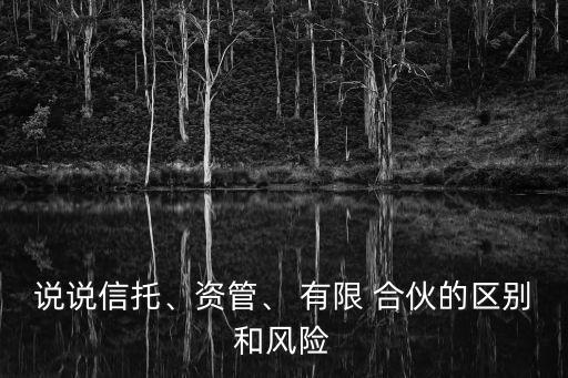 說說信托、資管、 有限 合伙的區(qū)別和風險