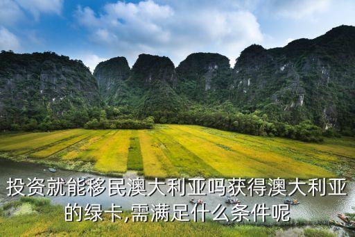 投資就能移民澳大利亞嗎獲得澳大利亞的綠卡,需滿(mǎn)足什么條件呢