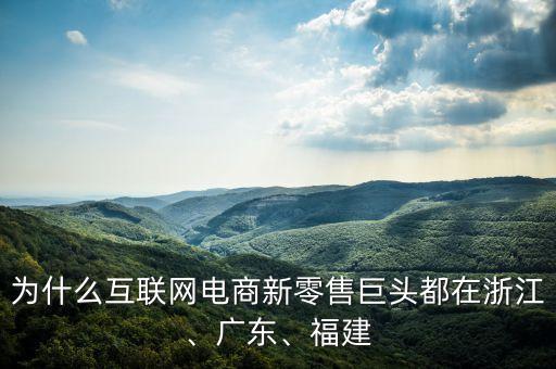為什么互聯(lián)網(wǎng)電商新零售巨頭都在浙江、廣東、福建