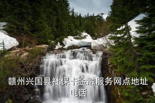  贛州興國(guó)縣社?？ń鹑诜?wù)網(wǎng)點(diǎn)地址 電話
