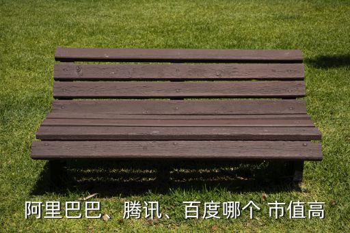 阿里巴巴、騰訊、百度哪個 市值高