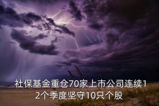  社?；鹬貍}(cāng)70家上市公司連續(xù)12個(gè)季度堅(jiān)守10只個(gè)股