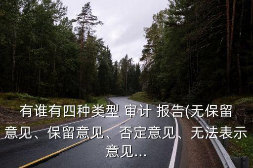 有誰(shuí)有四種類型 審計(jì) 報(bào)告(無(wú)保留意見、保留意見、否定意見、無(wú)法表示意見...