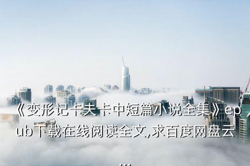 《變形記卡夫卡中短篇小說(shuō)全集》epub下載在線(xiàn)閱讀全文,求百度網(wǎng)盤(pán)云...