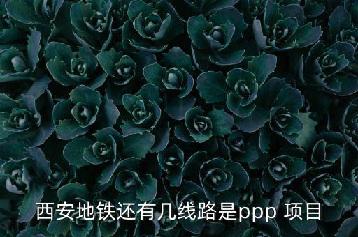 西安地鐵還有幾線(xiàn)路是ppp 項(xiàng)目