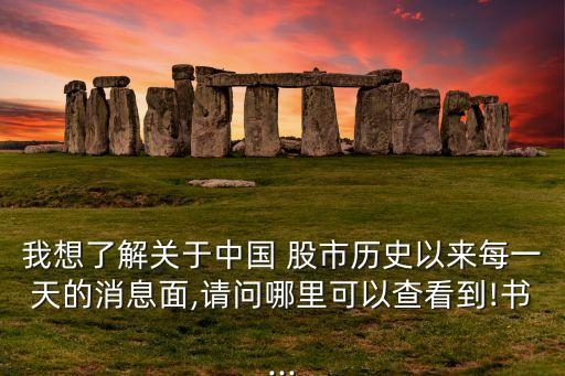 我想了解關(guān)于中國 股市歷史以來每一天的消息面,請(qǐng)問哪里可以查看到!書...