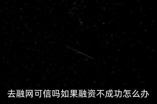 去融網可信嗎如果融資不成功怎么辦