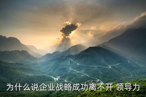 為什么說企業(yè)戰(zhàn)略成功離不開 領導力