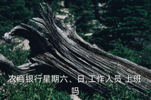 農(nóng)商銀行星期六、日,工作人員 上班嗎