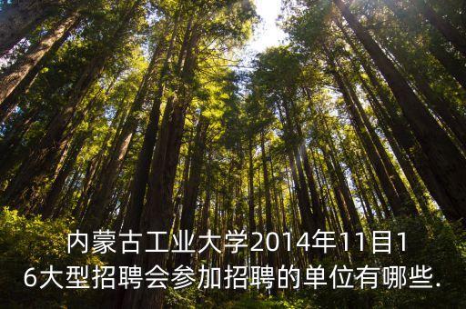  內蒙古工業(yè)大學2014年11目16大型招聘會參加招聘的單位有哪些.