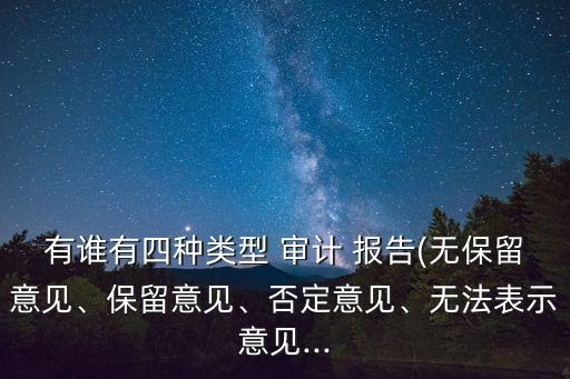 有誰(shuí)有四種類(lèi)型 審計(jì) 報(bào)告(無(wú)保留意見(jiàn)、保留意見(jiàn)、否定意見(jiàn)、無(wú)法表示意見(jiàn)...