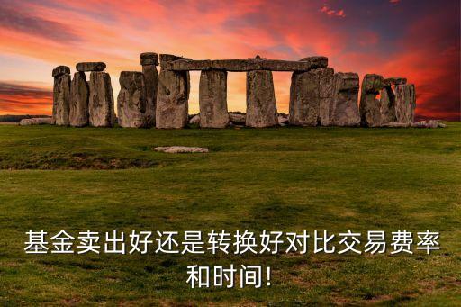 基金賣出好還是轉換好對比交易費率和時間!