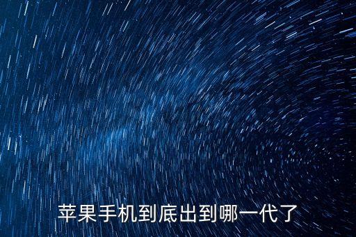蘋(píng)果手機(jī)到底出到哪一代了