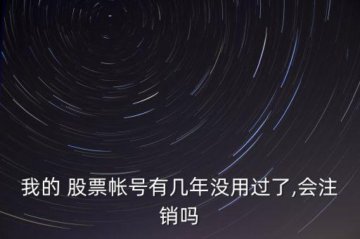 我的 股票帳號有幾年沒用過了,會(huì)注銷嗎