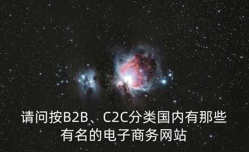 請問按B2B、C2C分類國內(nèi)有那些有名的電子商務(wù)網(wǎng)站
